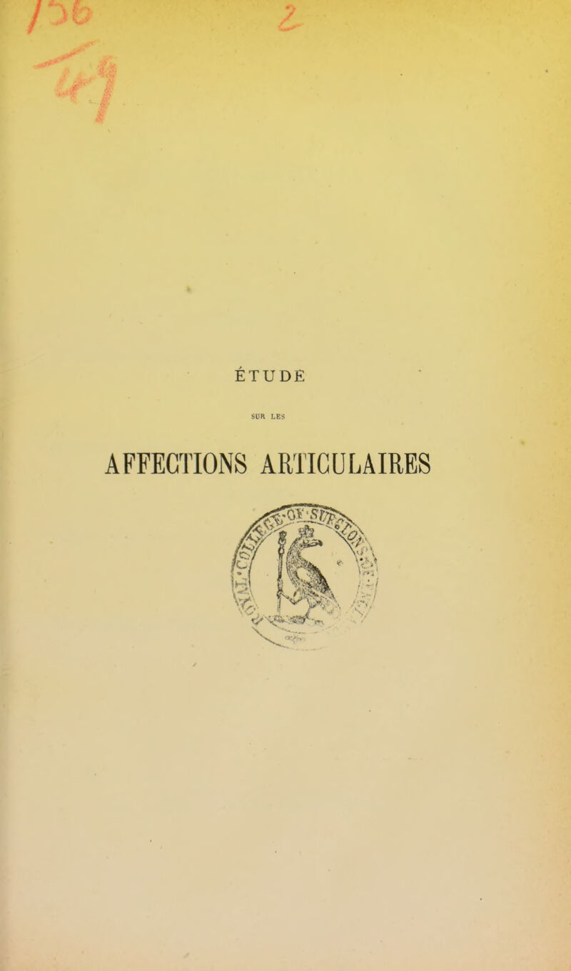 ÉTUDE SÜR LES AFFECTIONS ARTICULAIRES