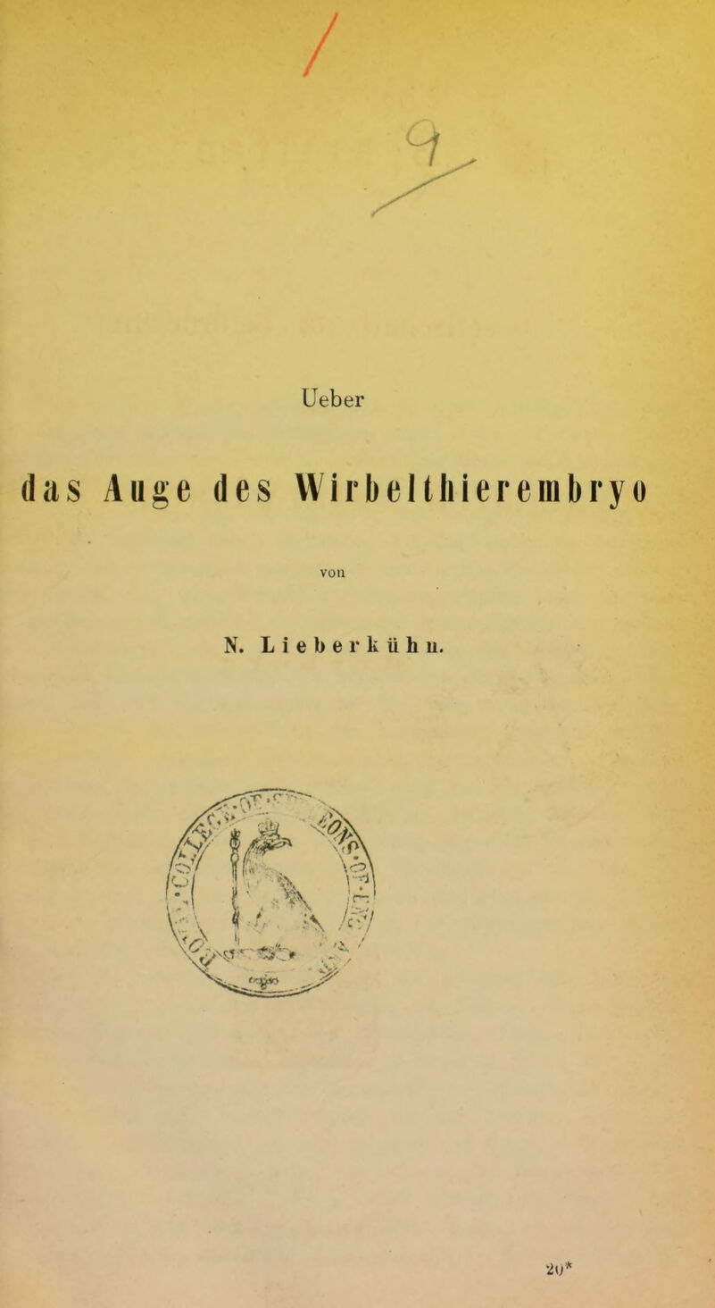 / Ueber (las Auge des Wirbeltliiereinbryo vou N. L i e b e r k u h u. 20*