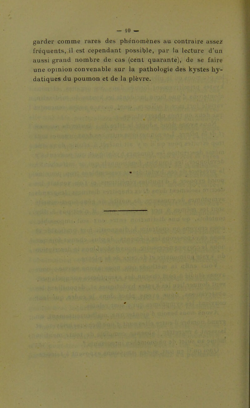 garder comme rares des phénomènes au contraire assez fréquents, il est cependant possible, par la lecture d'un aussi grand nombre de cas (cent quarante), de se faire une opinion convenable sur la pathologie des kystes hy- datiques du poumon et de la plèvre.