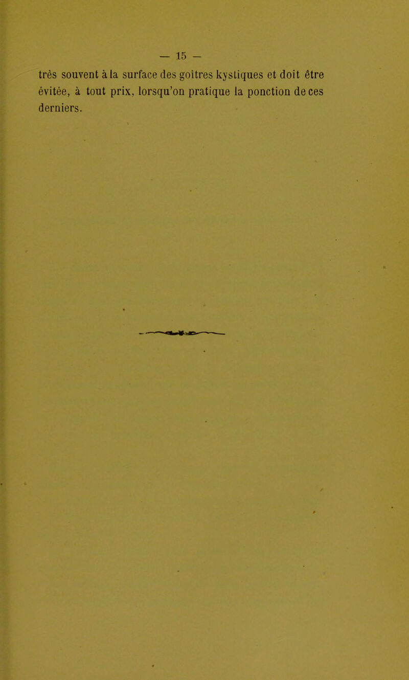 très souvent à la surface des goitres kystiques et doit être évitée, à tout prix, lorsqu'on pratique la ponction de ces derniers.