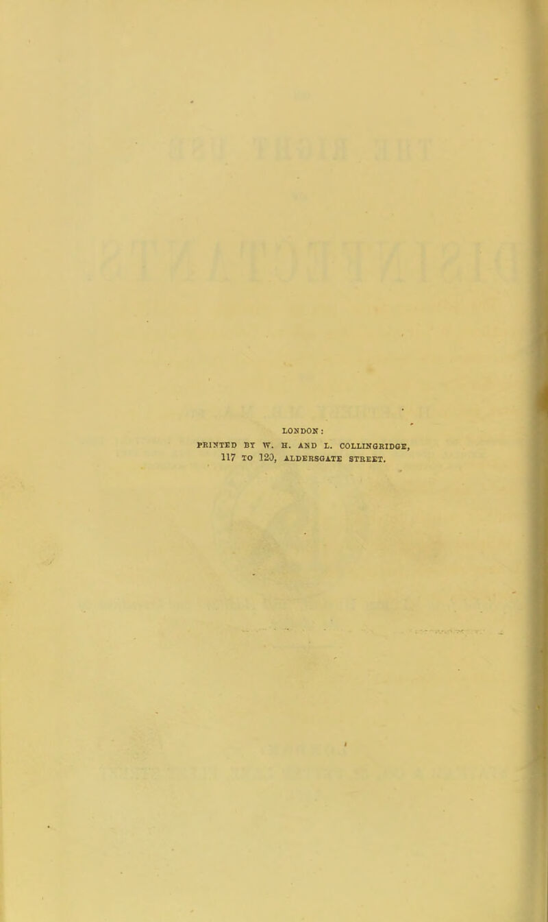 LONDON: PRINTED BT W. H. AND L. COLLINGRIDGE, 117 TO 120, ALDERSGATE STREET. I