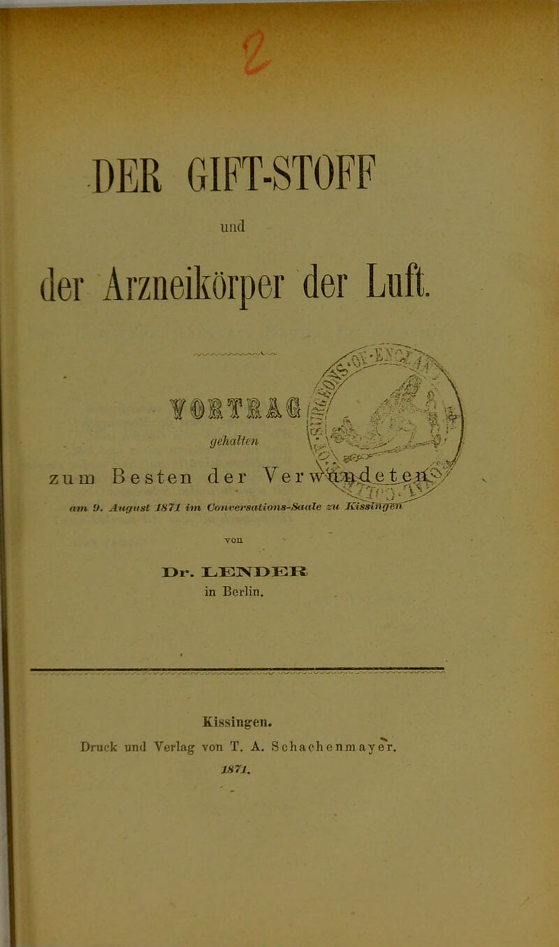 DER GIFT-STOFF und der Arzneikörper der Luft. Cr-' f@IflM zum Besten der Ver\V-5^4^_le|^S;/ in Berlin, Kissingen. Druck und Verlag von T, A. Schachenm876*1. 1871.