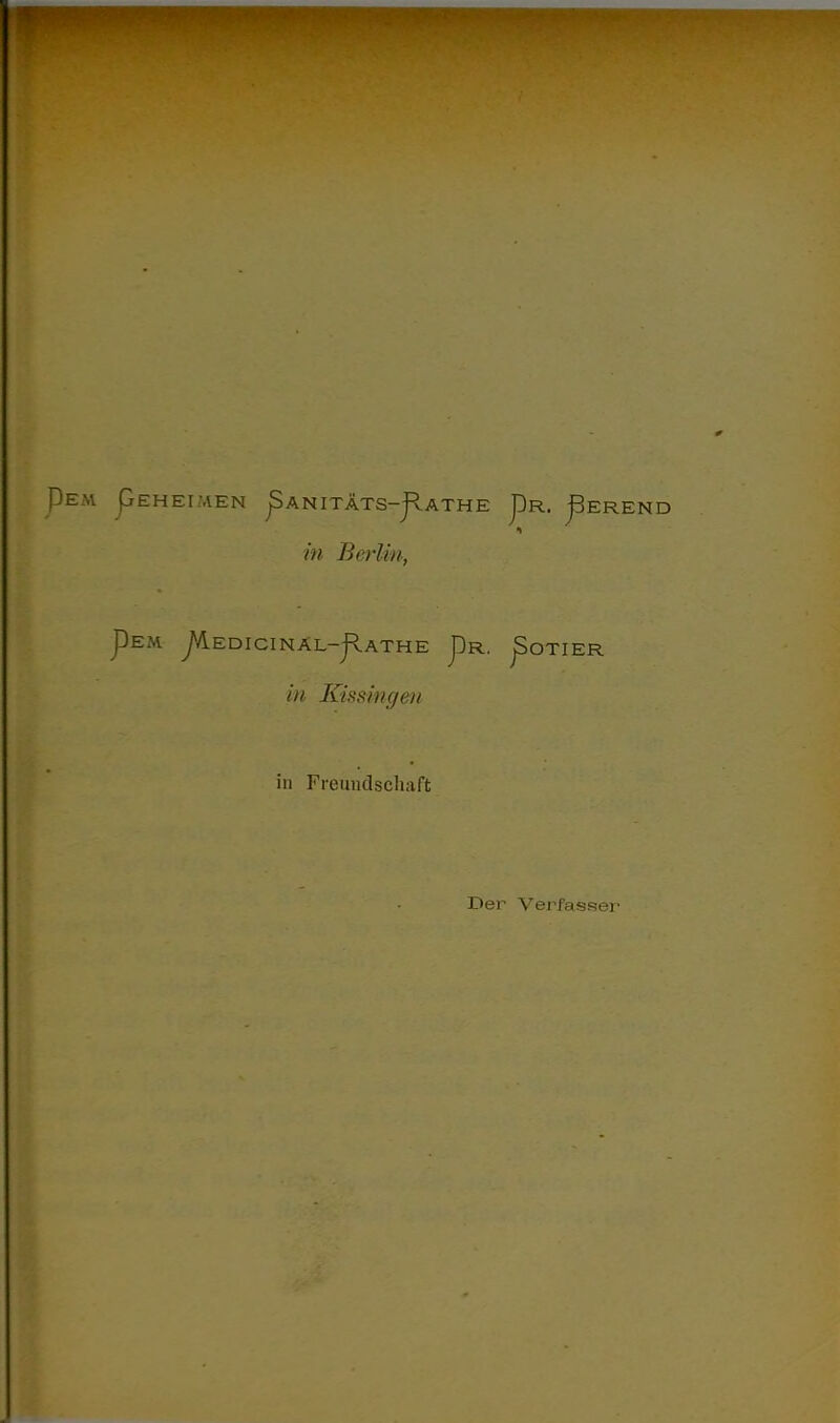 pEHEIMEN ^ANITÄTS-JIaTHE ^R. JBerEND in Berlin, PEM ^AedICINÄL-JIaTHE pR. ^OTIER in Kissingeil m Freundscliaft Der Verfasser