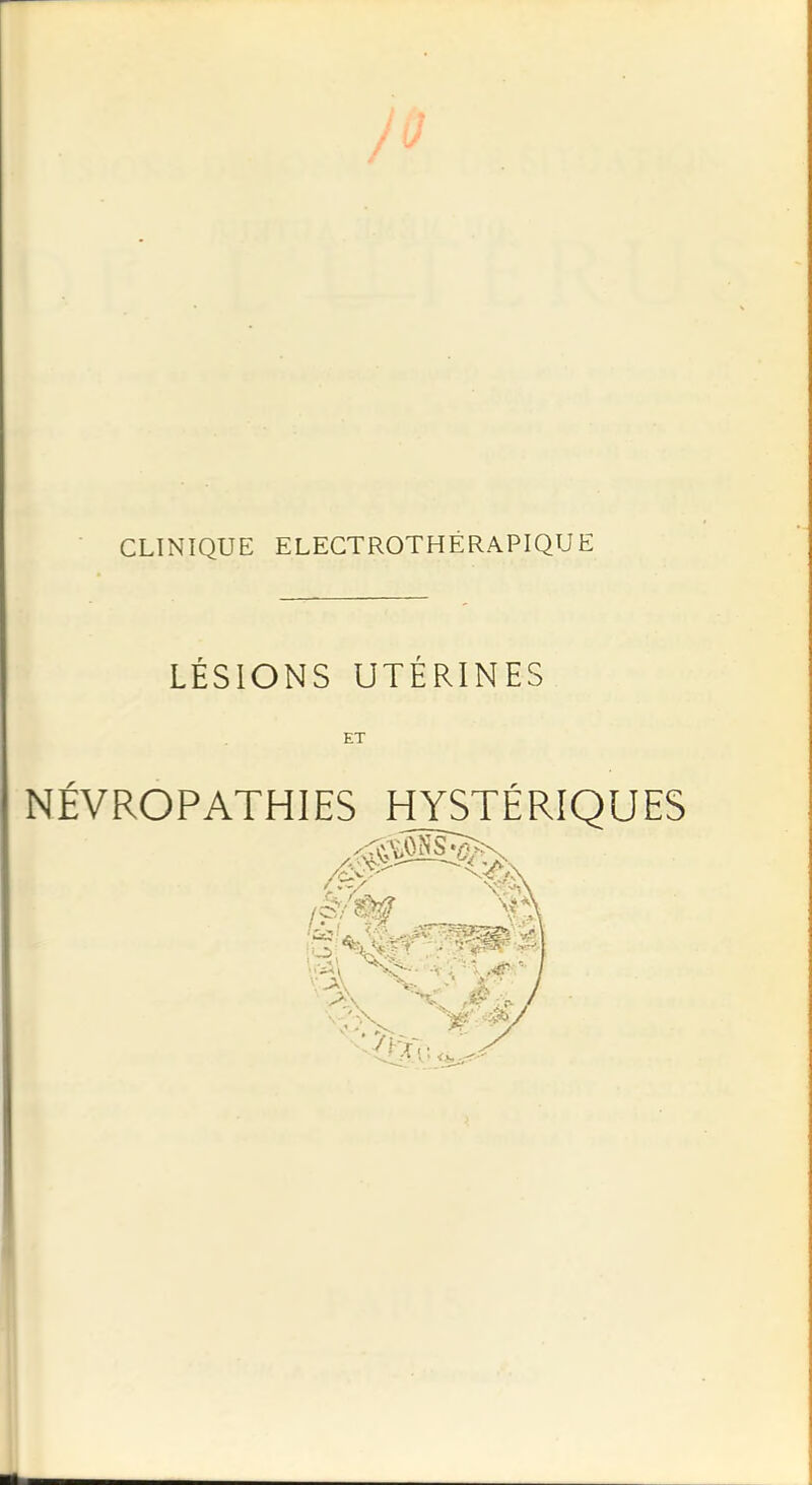 CLINIQUE ELECTROTHÉRAPIQUE LÉSIONS UTERINES ET NÉVROPATHIES HYSTÉRIQUES 1