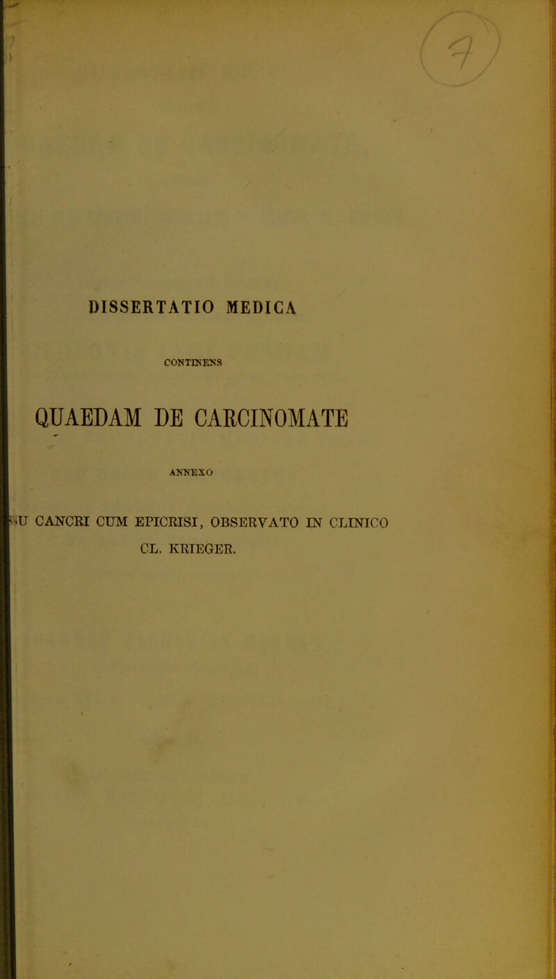 DISSERTATIO MEDICA CONTDJENS QUAEDAM DE CARCINOMATE ANNEXO iU CANCRI CUM EPICRISI, OBSERVATO IN CLINICO CL. KRIEGER.