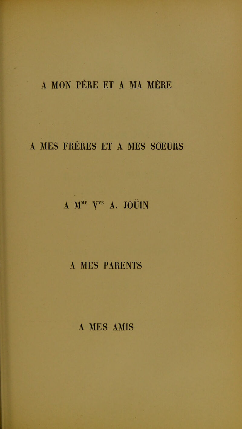 A MON PÈRE ET A MA MËRE A MES FRÈRES ET A MES SOEURS A M' Y™ A. JOÛIN A MES PARENTS A MES AMIS