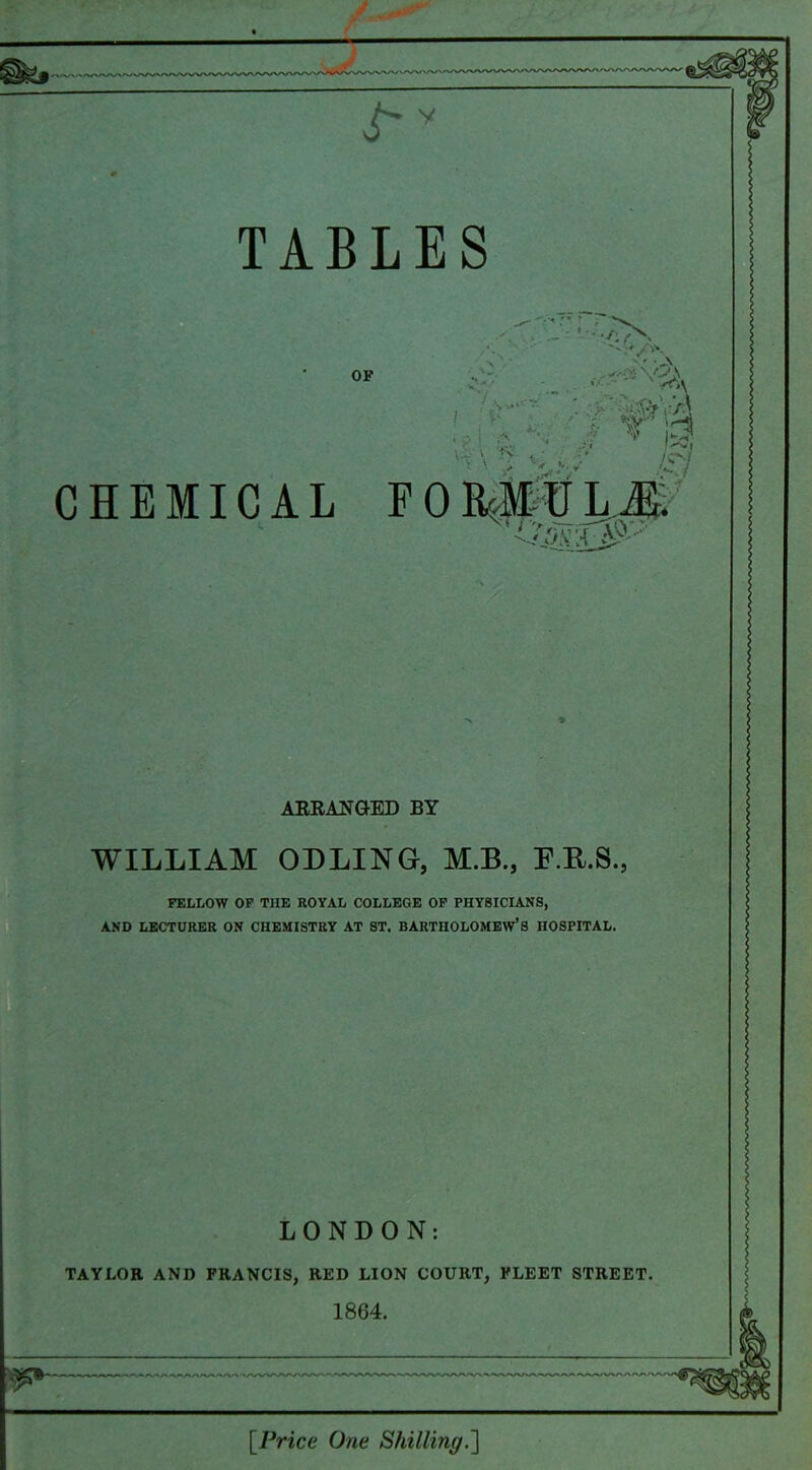 AERAlfGED BY WILLIAM ODLING, M.B., E.R.S., FELLOW OP THE ROYAL COLLEGE OF PHYSICIANS, AND LECTURER ON CHEMISTRY AT ST, BARTHOLOMEW'S HOSPITAL. LONDON: TAYLOR AND FRANCIS, RED LION COURT, FLEET STREET. [Price One Shilling.']