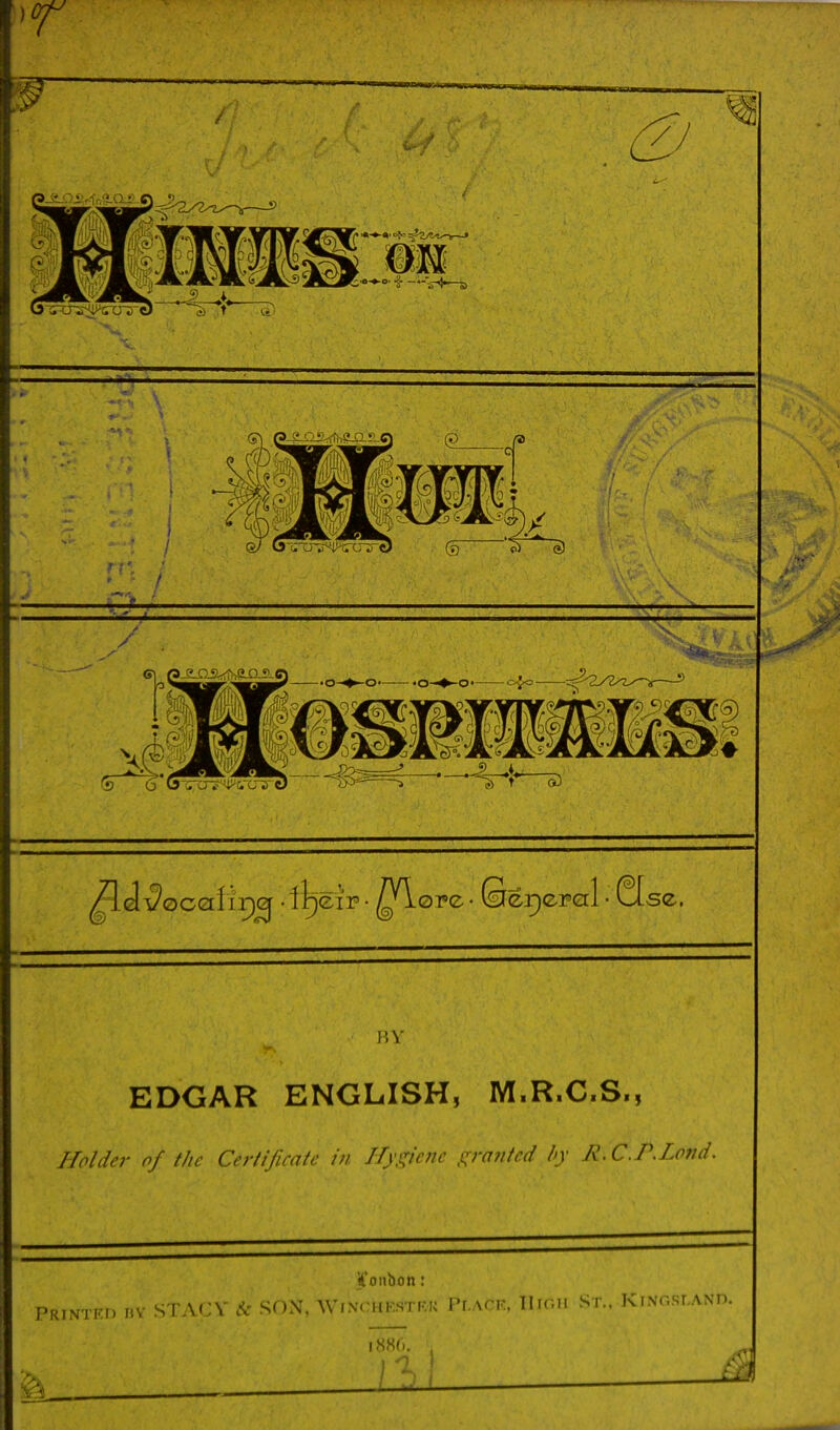 P.Y EDGAR ENGLISH, M.R.C.S., Holder of the Certificate in Hy^^icnc -ra/ifrd /'V R.C.P.Lond. Printrd nv STACY & SON, Winchf.stru Pi.ack. Tlroii St.. KiNr.sr.ANn. . ^