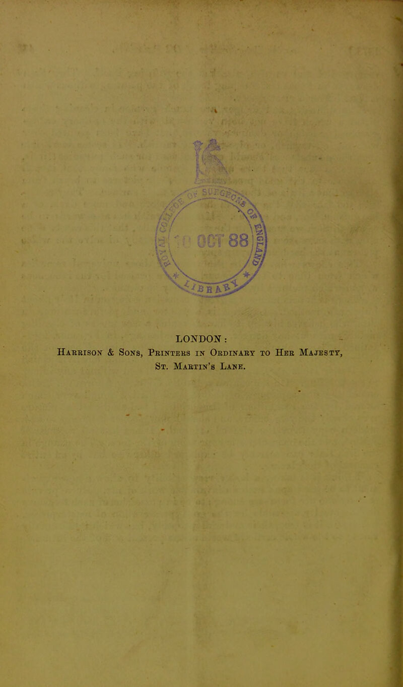 LONDON: Harrison & Sons, Printers in Ordinary to Her Majesty St. Martin's Lane.