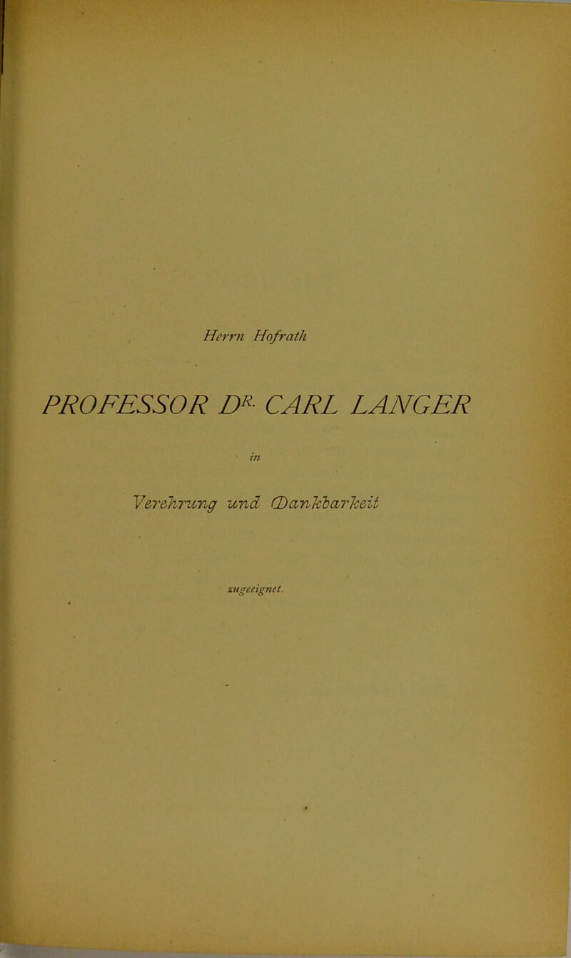 Herrn Hofrath PROFESSOR D^- CARL LANGER in Verehrung und G)an'klar7ceit zugeeignet.