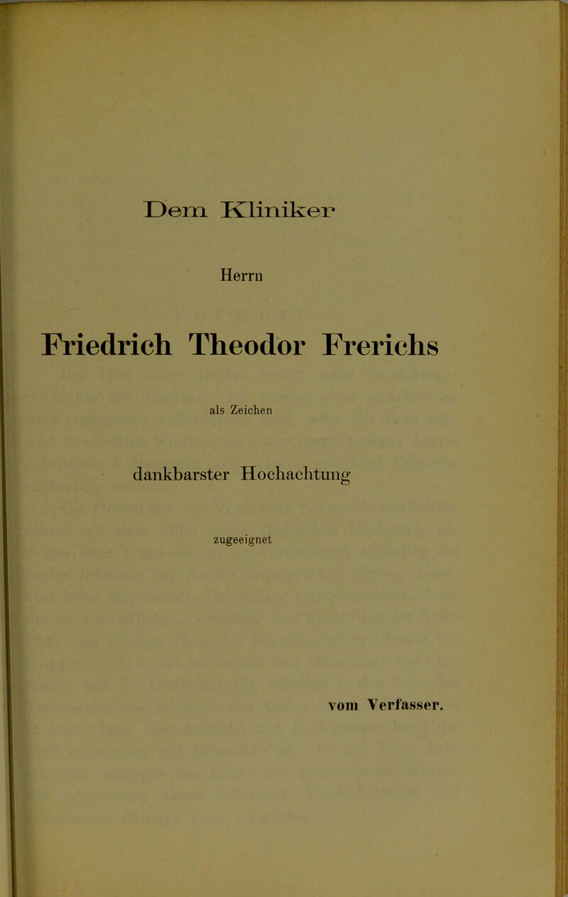 Dem Kliniker Herrn Friedrich Theodor Frerichs als Zeichen dankbarster Hochachtung zugeeignet vom Verfasser.