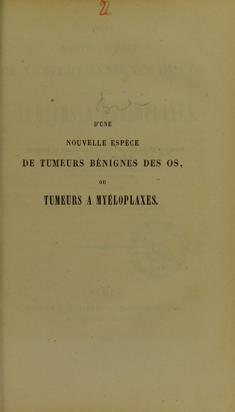 LL D'UNE NOUVELLE ESPÈCE DE TUMEURS BÉNIGNES DES OS, ou TUMEURS A MYÉLOPLAXES.