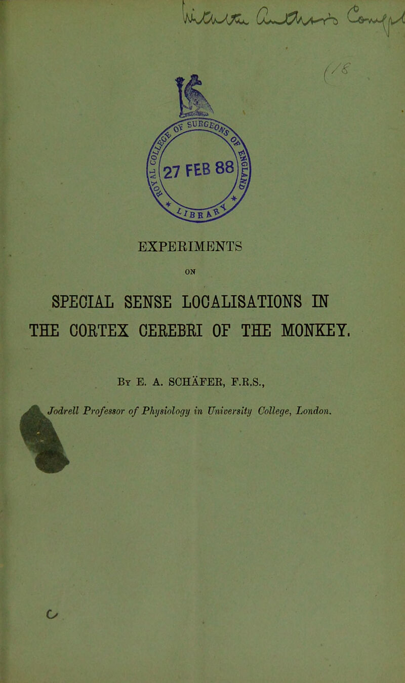 EXPERIMENTS ON SPECIAL SENSE LOCALISATIONS IN THE CORTEX CEEEBRI OF THE MONKEY. By E. a. SCHAFEE, F.E.S., Jodrell Professor of Physiology in University College, London.