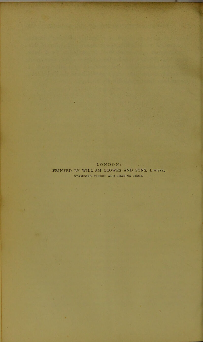 LONDON: PRINTED BY WILLIAM CLOWES AND SONS, Limitrd, STAMFORD STREET AND CHARING CROSS.