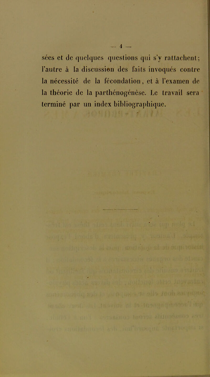 sées et de quelques questions qui s'y rattachent; l'autre à la discussion des faits invoques contre la nécessité de la fécondation, et à l'examen de la théorie de la parthénogenèse. Le travail sera terminé par un index bibliographique.