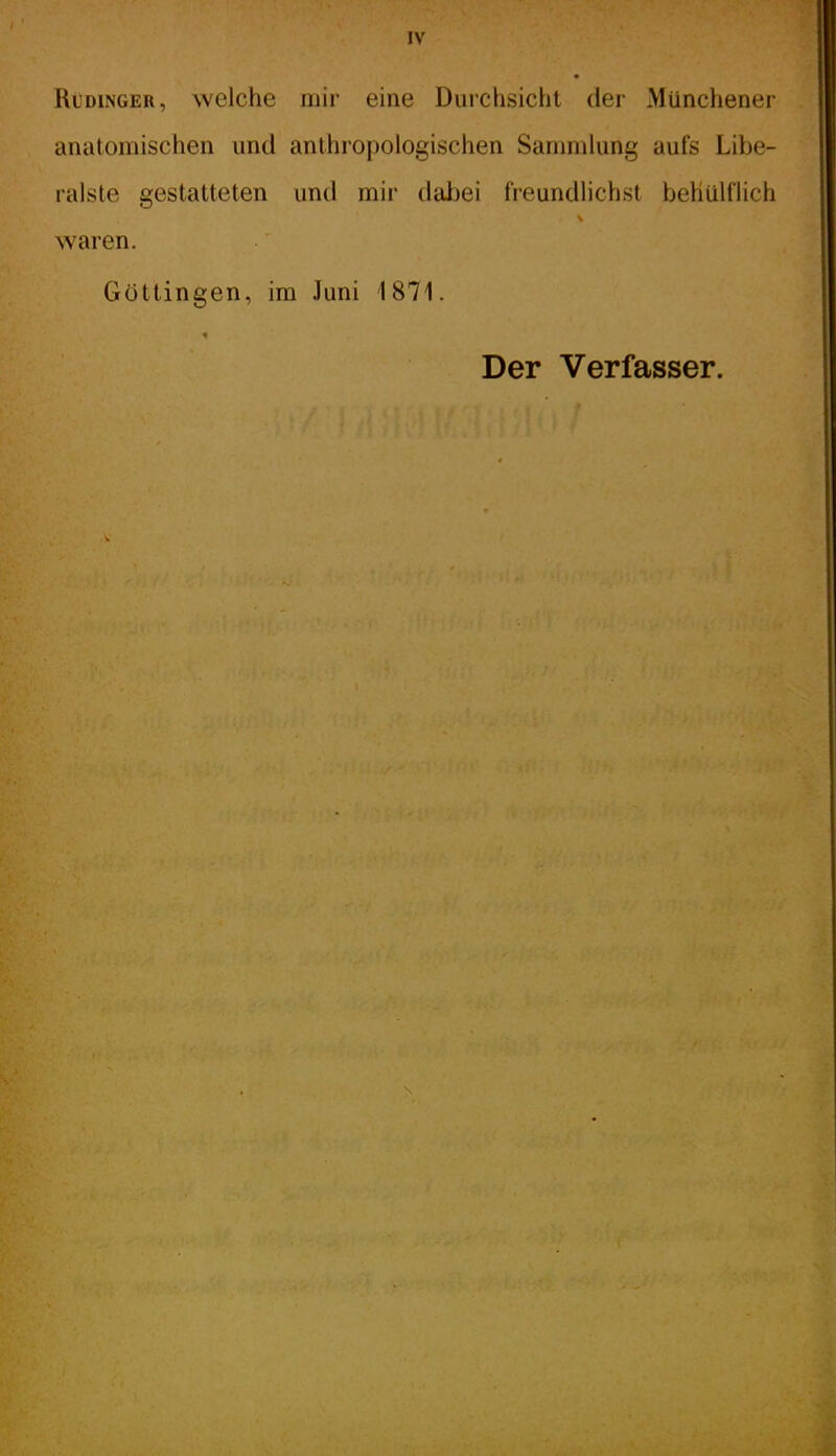 IV Rüdinger, welche mir eine Durchsicht der Münchener anatomischen und anthropologischen Sanniüung aufs Libe- ralste gestatteten und mir dabei fieundlichst behüHlich waren. Göttingen, im Juni 1871. Der Verfasser.