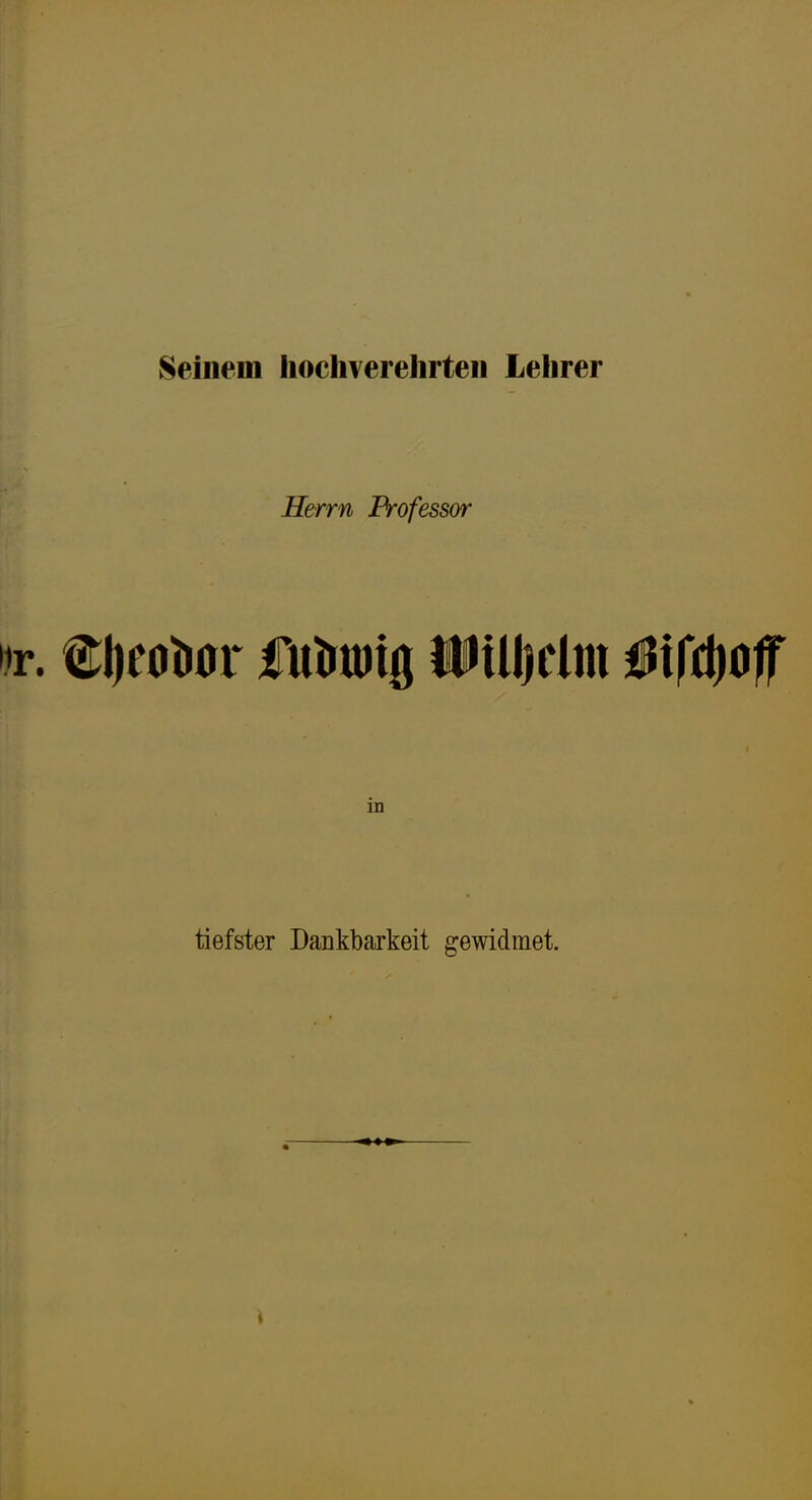 Seinem liochverelirteii Lehrer Herrn Professor tlieoturr futrujig üUljelm in tiefster Dankbarkeit gewidmet.