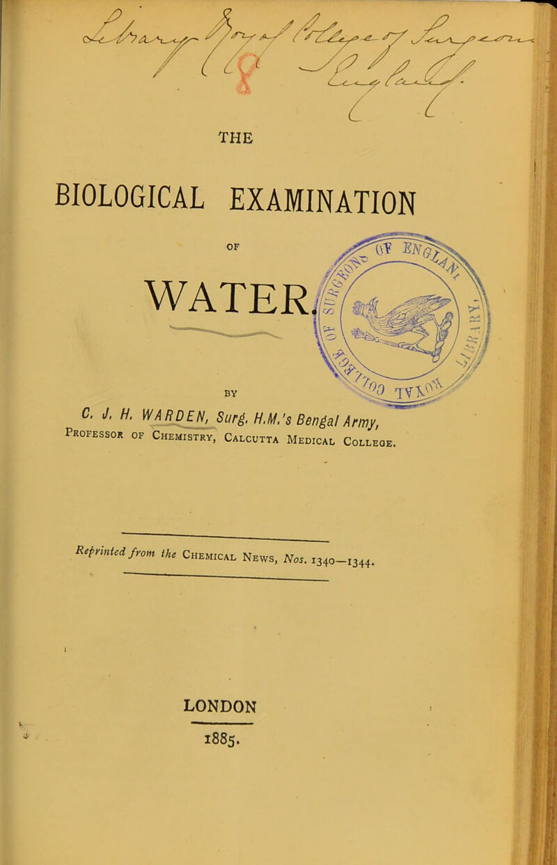 V O^- BIOLOGICAL EXAMINATION WATER Professor of Chemistry, Calcutta Medical College. Reprinted from the Chemical News, Nos. i340- I340—1344. LONDON 1885.