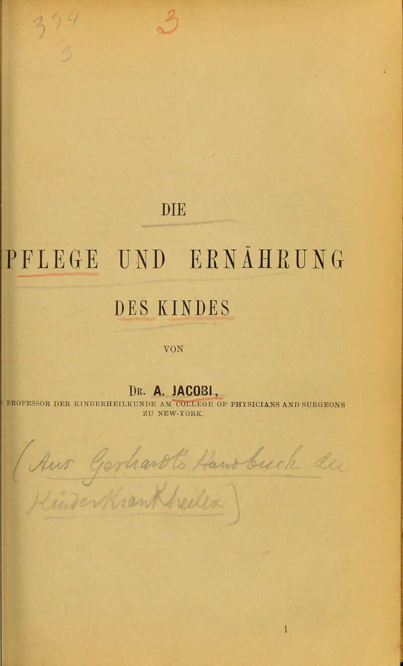 3 DIE PFLEGE UND ERNÄHRUNG ■ DES KINDES VON Dr. A. JACOBI, PROZESSOR DER KINDERHEILKUNDE AM' COLLEGE OF PHYSICIANS AND SURGEONS ZU NEW-YORK.