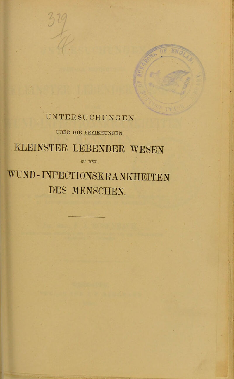 ÜBER DIE BEZIEHUNGEN KLEINSTER LEBENDER WESEN zu DEN WUND - INFECTIONSKRANKHEITEN DES MENSCHEN.