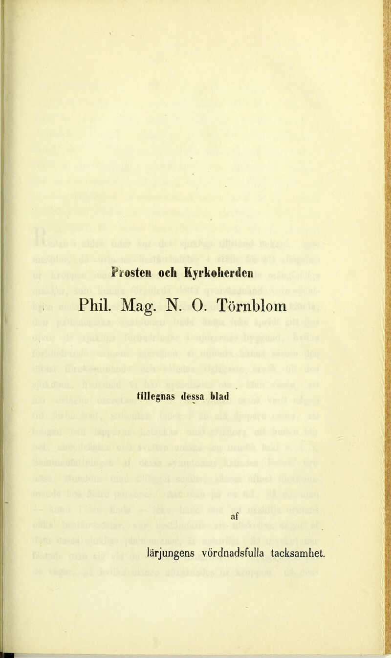 Frosten och Kyrkoherden Phil. Mag. N. O. Törnblom tillegnas dessa blad af lärjungens vördnadsfulla tacksamhet.