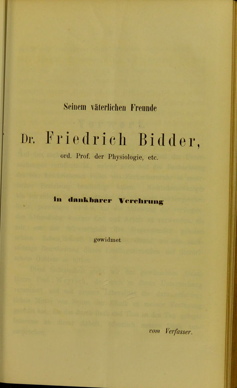 Seinem väterlichen Freunde Friedricli Bidder ord. Prof, der Physiologie, etc. tu flank barer Verehrung gewidmet vom Verfassev.