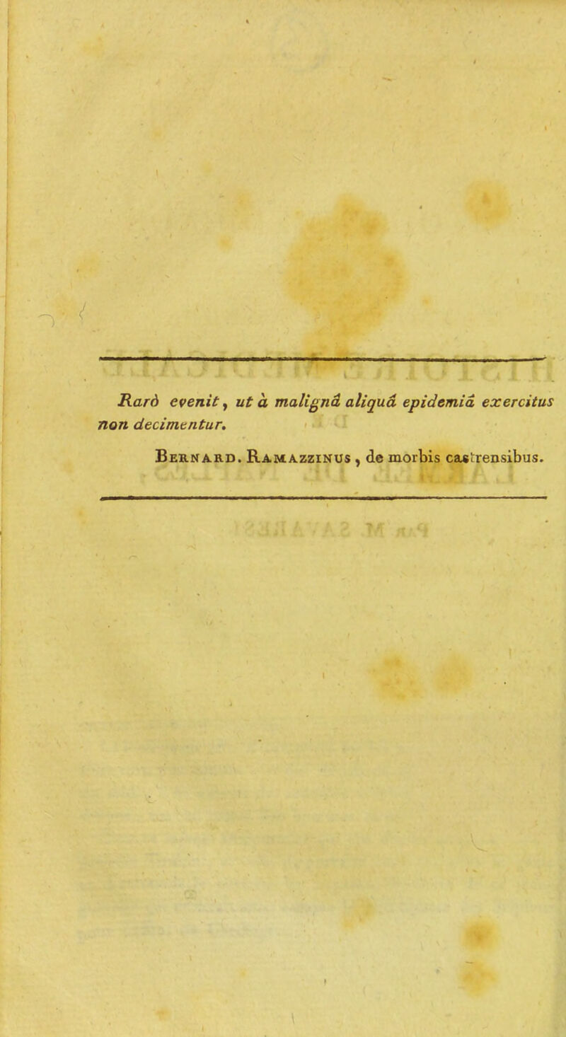 Rard evenit^ ut à malignâ aliquâ epidemiâ exercitus non decimtntur, Bernard. Ramàzzinus , de morbis castrensibus.
