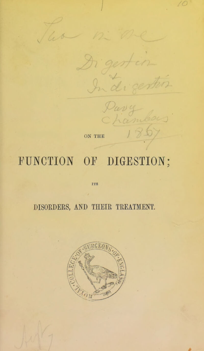 ON THE FUNCTION OP DIGESTION ITS DISOEDERS, AND THEIR TREATMENT.