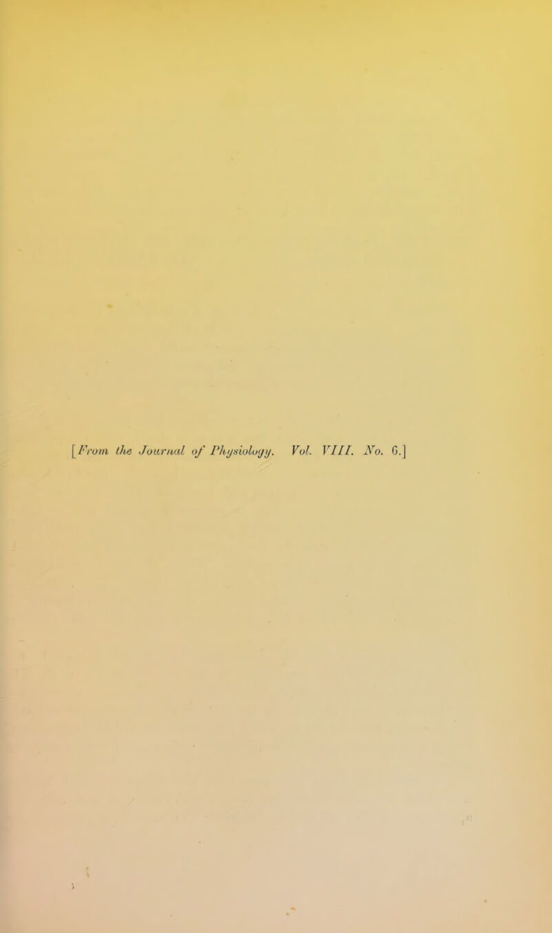 [From the Journal of Physioluyi/. Vol. VIII. No. G.]