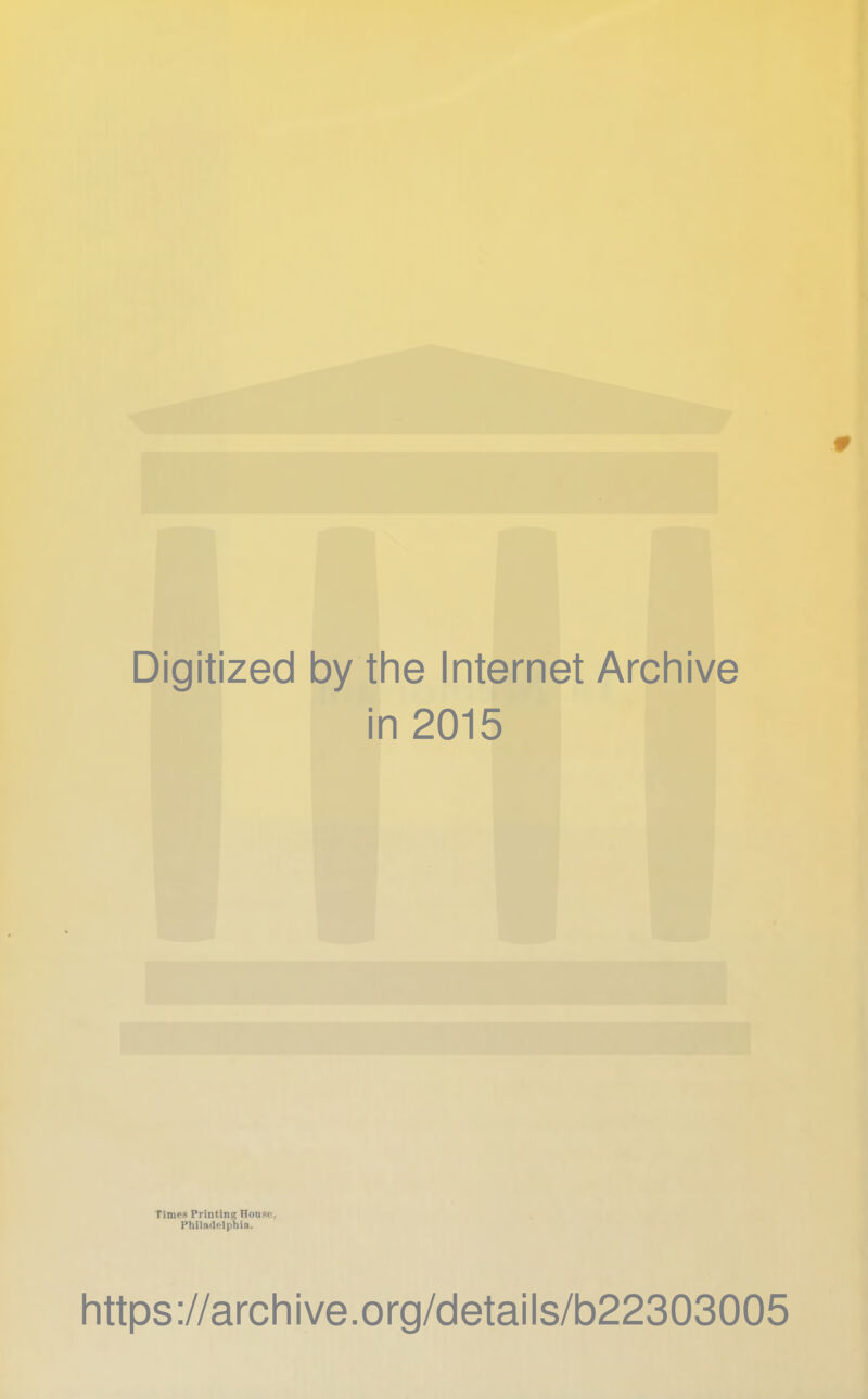 Digitized 1 by the Internet Archive ■ i n 2015 Times Printing House. Philadelphia. https://archive.org/details/b22303005