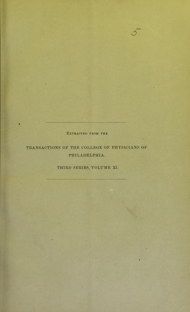 s. Extracted from the TRANSACTIONS OF THE COLLEGE OF PHYSICIANS OF PHILADELPHIA. THIRD SERIES, VOLUME XI.