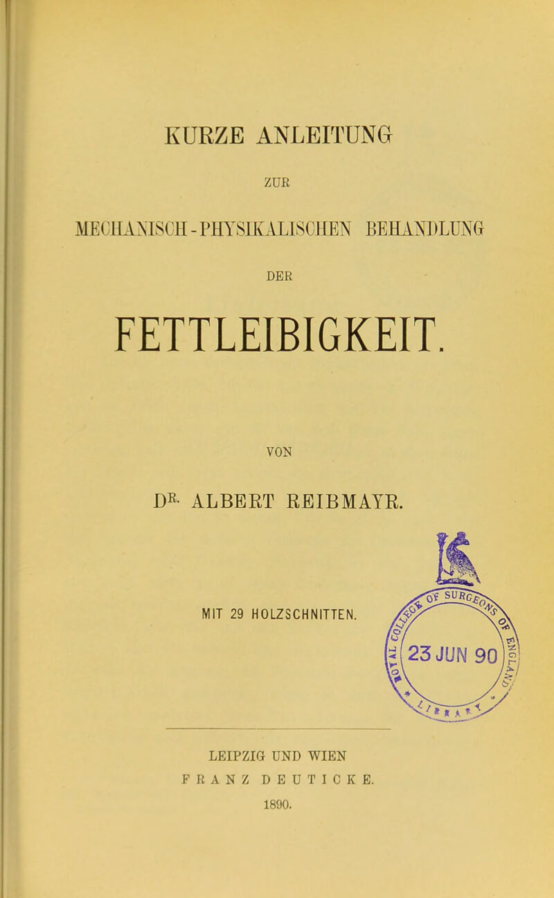 KÜRZE ANLEITUNG ZUR MECHANISCH - PHYSIKALISCHEN BEHANDLUNG DER FETTLEIBIGKEIT. VON DE- ALBERT REIBMAYR. MIT 29 HOLZSCHNITTEN. LEIPZIG UND WIEN FRANZ DEUTICKE. 1890.