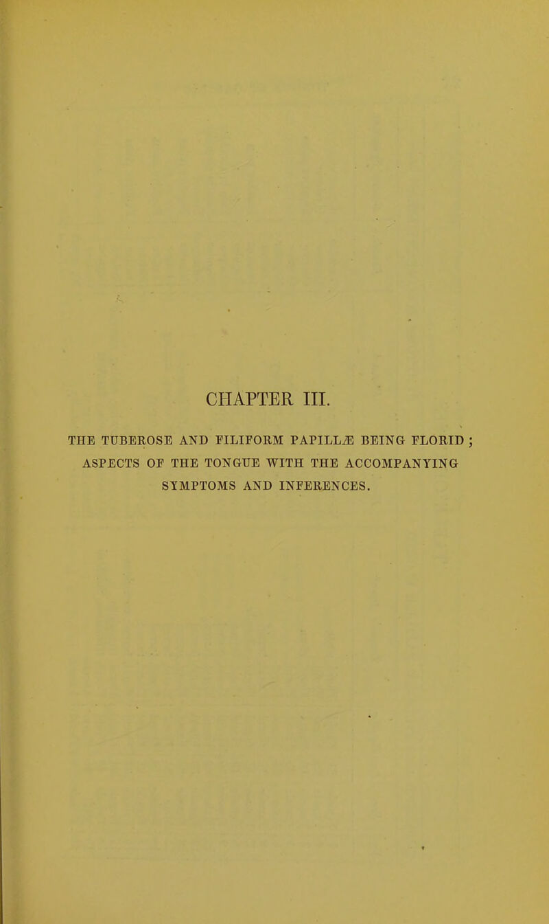 CHAPTER III. THE TUBEROSE AND FILIFORM PAPILLiE BEING FLORID ASPECTS OF THE TONGUE WITH THE ACCOMPANYING SYMPTOMS AND INFERENCES.