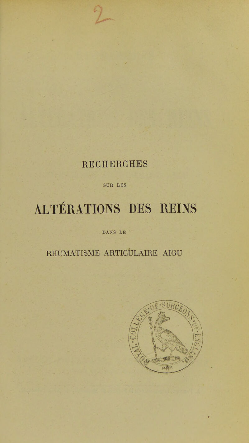 SUR LES ALTÉRATIONS DES REINS DANS LE RHUMATISME ARTICULAIRE AIGU