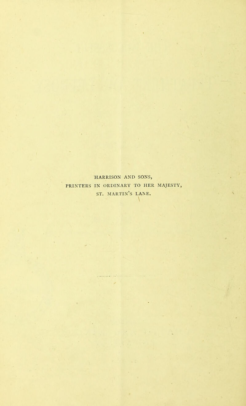 HARRISON AND SONS, PRINTERS IN ORDINARY TO HER MAJESTY, ST. martin's lane.