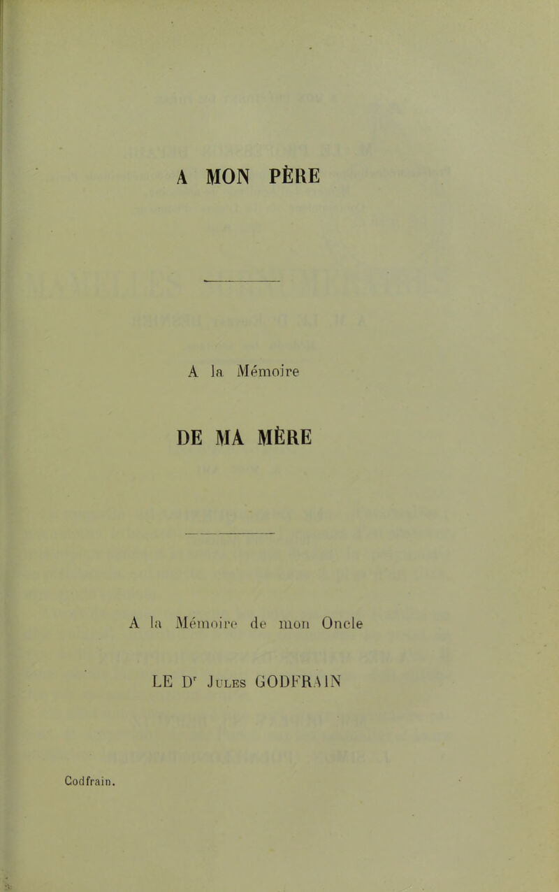 A MON PÈRE A la Mémoire DE MA MÈRE la Mémoire de mon Oncle LE Dr Jules GODFRA1N