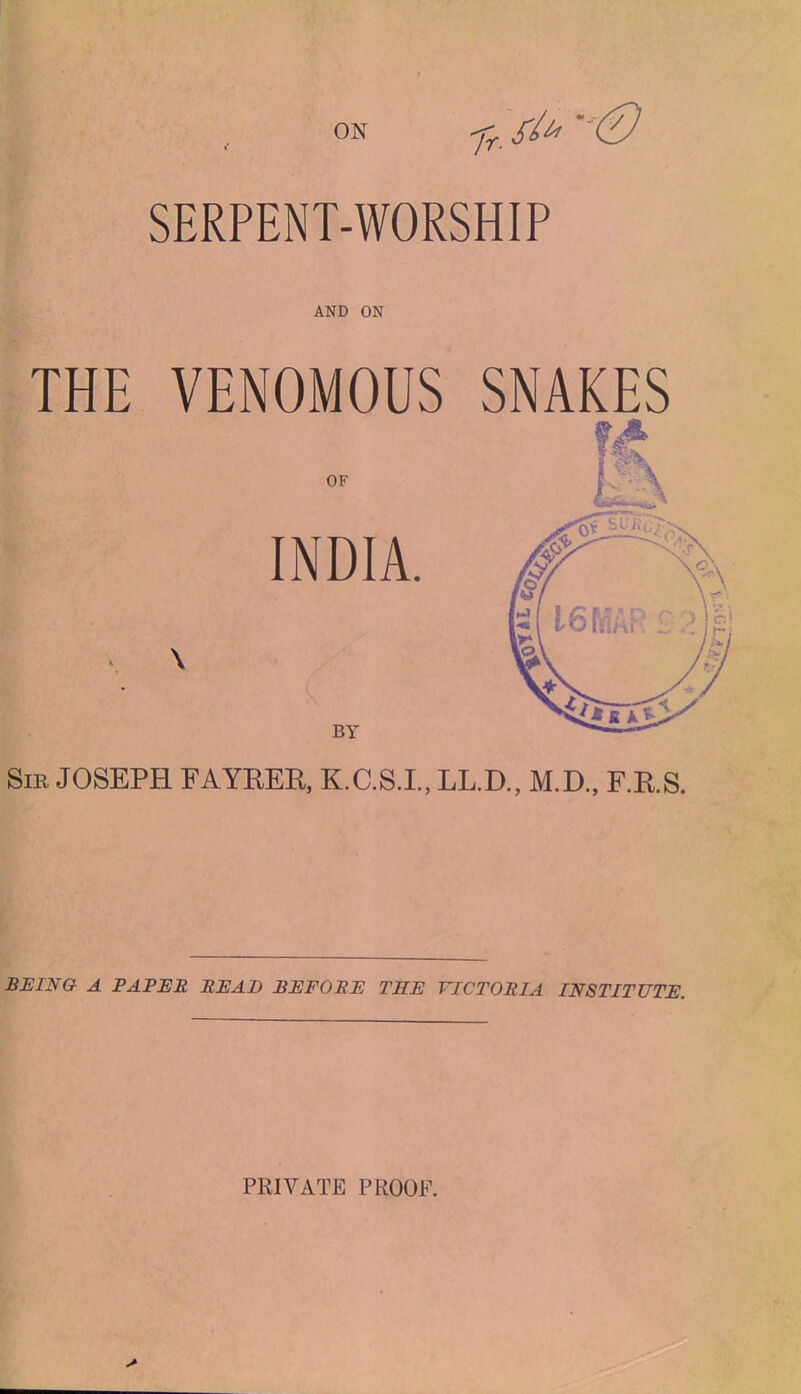 SERPENT-WORSHIP AND ON THE VENOMOUS SNAKES OF INDIA. \ BY Sir JOSEPH FAYBER, K.C.S.L, LL.D., M.D., F.RS. BEING A PAFEE READ BEFORE TEE VICTORIA INSTITUTE.