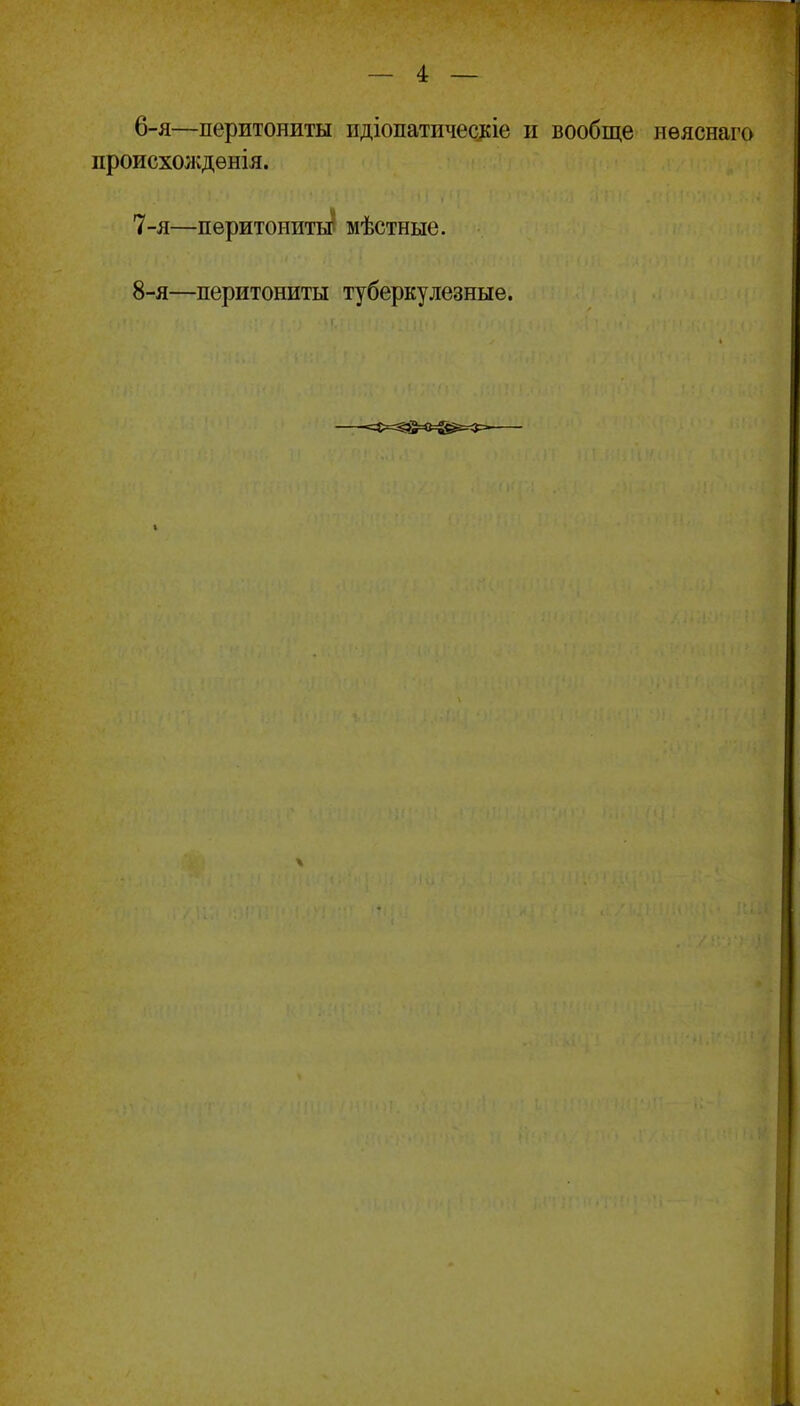 6- я—перитониты пдіопатнчес]кіе и вообще нѳяснаго происхождѳнія. 7- я—перитонить^ мѣстные. 8- я—перитониты туберкулезные. =Ф=^>С=^=*'