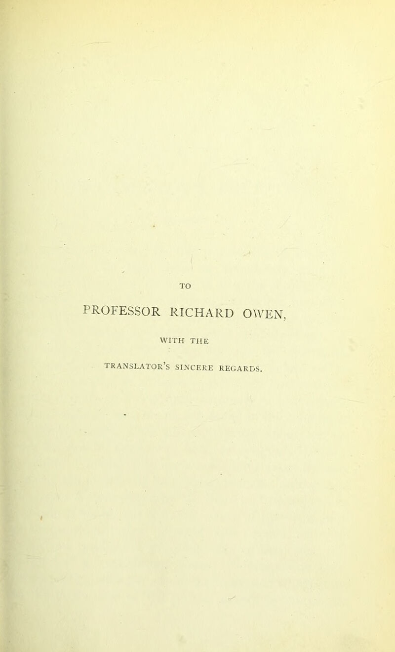 TO PROFESSOR RICHARD OWEN, WITH THE translator’s sincere regards.