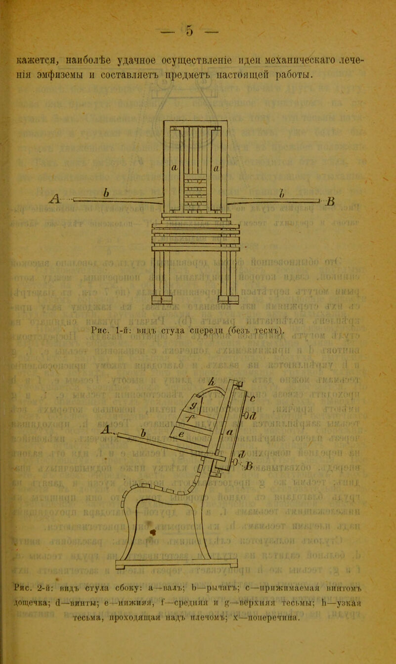 кажется, наиболѣе удачное осуществленіе идеи механическаго лече- нія эмфиземы и составлиетъ предметъ настоящей работы. Рис. 2-й: нидъ стула сбоку: а— иал-ь; Ь—рыіагь; с—прижимаемая иіппомъ дощечка; (1—пииты; е -нижняя, і—средняя и верхняя тесьмы: Ь—узкая тесьма, проходящая надь іглечомь; х — поперечина.