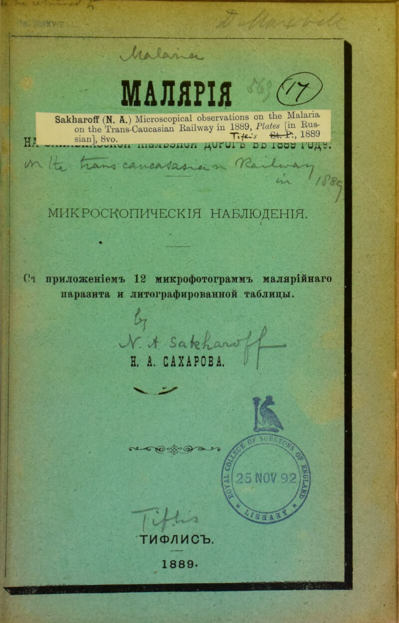 ѴУ АльЛь чЛ МАЛЯРІЯ НА ВакЪагоЯ (И. А.) Місгозсорісаі оЪзегѵаЬіопз оп іііе Маіапа оп іЬе Тгапз-Саисазіап Каіілѵау іп 1889, Ріаіеа [т из віапі, 8ѵо. 1889 и іпшіиѵии/і д IIГ111 й я а ЮОЭ І’ЫДУ* і ии іА~Ѵ { С-^Д.■'Уч. ( -ѵ— ^ ' /Р&с МИКРОСКОПИЧЕСКІЯ НАБЛЮДЕНІЯ. (Я приложеніемъ 12 микрофотограммъ малярійнаго паразита и литографированной таблицы. ' .* и 1889