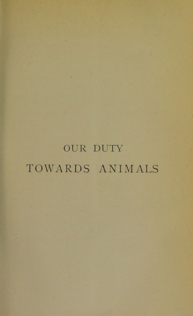 OUR DUTY TOWARDS ANIMALS