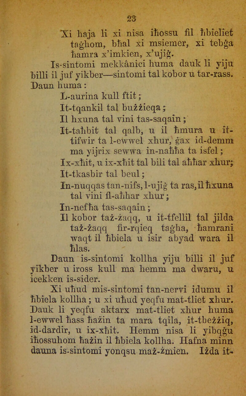 ‘Xi liaja li xi nisa iħossu fil ħbieliet taġiiom, bħal xi msiemer, xi tebġa bamra x’imkien, x’ujiġ. Is-sintomi mekkànici liuma dauk li yiju billi il juf yikber—sintomi tal kobor u tar-rass. Daun ħuma: L-aurina kull ftit; It-tqankil tal bużżieqa; II hxuna tal vini tas-saqain;' It-talibit tal qalb, u il ħmura u it- tifwir ta 1-ewwel xhur, ġax id-demm ma yijrix sewwa in-natiħa ta isfel; Ix-xħit, u ix-xtiit tal bili tal aħħar xhur; It-tkasbir tal beul; In-nuqqas tan-nifs, 1-ujiġ ta ras,ilħxuna tal vini fl-aħhar xhur; In-nefħa tas-saqain; II kobor taż-żaqq, u it-tfellil tal jilda taż-żaqq fir-rqieq taġha, ħamrani waqt il ħbiela u isir abyad wara il ħlas. Daun is-sintomi kollha yiju billi il juf yikber u iross kull ma hemm ma dwaru, u icekken is-sider. Xi uħud mis-sintomi tan-nervi idumu il ħbiela kollha; u xi uħud yeqfu mat-tliet xhur. Dauk li yeqfu aktarx mat-tliet xhur huma 1-ewwel ħass ħażin ta mara tqila, it-tbeżżiq, id-dardir, u ix-xħit. Hemm nisa li yibqġu iħossuhom ħażin il ħbiela kollha. Hafna minn dauna is-sintomi yonqsu maż-żmien. Iżda it-