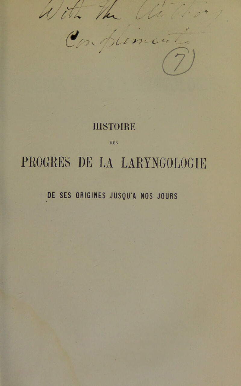 DES PROGRES DE LA LARYNGOLOGIE DE SES ORIGINES JUSQU'A NOS JOURS