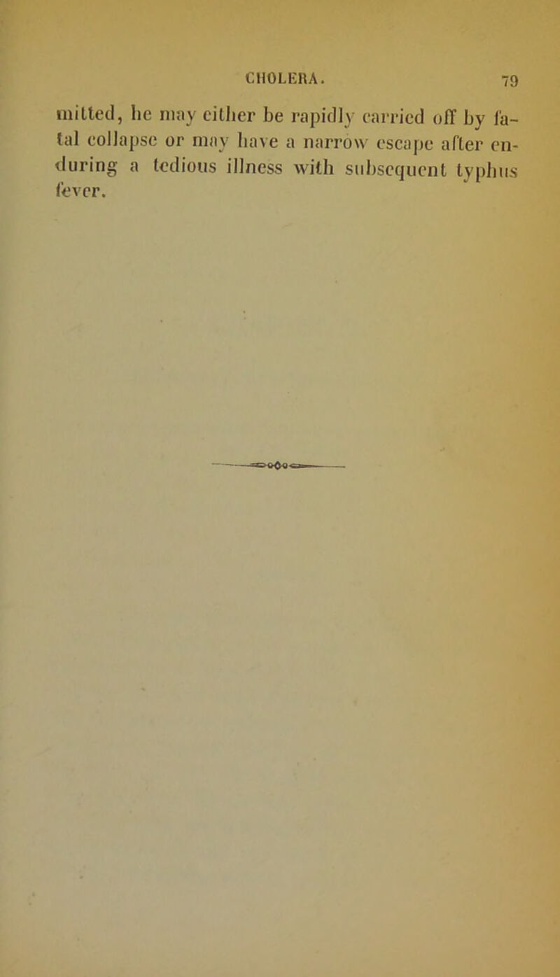 milled, he may cither be rapidly carried off by fa- tal collapse or may have a narrow escape after en- during a tedious illness with subsequent typhus fever.