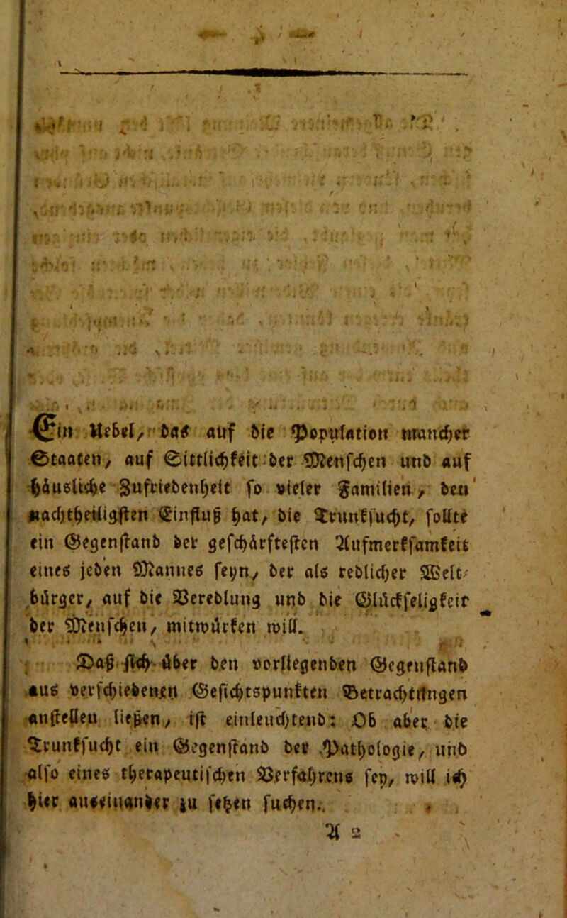 .1 ♦. 'I ~ ■ ■' • *'?■ , «*d« t*:r* »sfrift i^ ■ ■ i >*: fiiW f*v V|.U«;*.!• •' f-i'H: :'■( i' ■ -uVli :. e.Y.* C« ' . •. •;••<«_ t!,’i ' ~vs;V >r-i , Mir • ; r.;-\ <’ iy:i ■' H ■ ' > '* t • il *> f,s ‘ * -i ■•.•0 ,i4 ■' •'• *? ' < • ..... • i'ii . * Webel, baf auf ‘Population «ranker Staaten, auf ©ittlicf)feit ber 9}?enfcf)en utib auf ^äuelt‘4>e Sufcieben^eic fo vieler gamilien, bet» uacljtfjetligften (Einfhijj f>at, bie Srunljücfjt, follte ein ©egenftanb bet gefcf>drfteflcr» 2(ufmerffamfeii eines jeb'en 93ianneg feyn, bet als reblicfyer SBelt biirgcr, auf bie aSereblung unb bie ©lücffeligfeit ber ?Otenfcf>cn, mitroikfen nnl » * '•* : S ’ ‘ ff'.i 2>af ftö> äber ben vorliegenben ©cgrnftanb aus verriebenen (Seficbtspunften ©etradjtrtngen «nffelleu liefen, ift einleucf)tenb; Ob aber bie $runffud)t ein ©egenftanb bet .‘Pathologie, uiib alfo eineg tl)erapenti|d)en Verfahren« fep, iviü \4) ^ier aubeiugnber ju ff|tn fu^en., li’