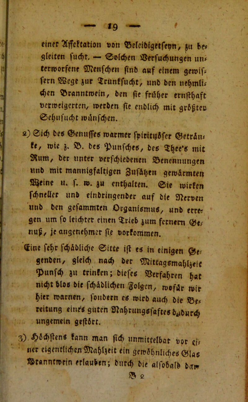 einer Sjfcftatiou non BereibigetfepU/ ju &e» gleiten fucbt. — Solchen Verfügungen uni terroorfene SDJenfehen finb auf einem geroif* fern 5Gcge jur Srunffucht, unb ben nehmti/ d?en Branntroein, ben fte früher ernfthaft vcrmeigcrten, roerben fie enblid) mit grb&tcu 0ef;ufud)t mrinfchen. a) ®id) bcs ©enufles roarmer fpirittjifer ©etrim U, wie 5. V. bes ‘Punft^eß, bes $hee‘* mit Stunt/ ber unter t>er)chiebenen Benennungen unb mit mannigfaltigen 3ufA^eu genormten Steine u« f. n>. ju enthalten, ©ie tuirfen fchneller unb einbringenber auf bie Sternen unb ben gefammten Organismus, unb erre? gen um fo leistet einen Brieb jum fernem ©e/ nup/ je angenehmer fT.e »orfommen. Sine fehr frf;dJ>Iicf;e ©itte ift es in einigen ©e^ genben, gleich nach ber Sftittagsmahlaeic ‘Punfeh 3» trinfen; biefes Verfahren hat nicht blos bie fchdblicheu folgen, meftfr mir hier marnen, foubern es roirb auch Me Br* reitung ein« guten Snahruugsfaftesb^burch ungemein geftbrt. 3) ^»6ch|tens fann man fleh unmittelbar vor ci> ner eigentlichen ^a^tjeit ein gemJhnliches ©lfl6 Branntmein erlauben; burch bie alfebalb baw B e