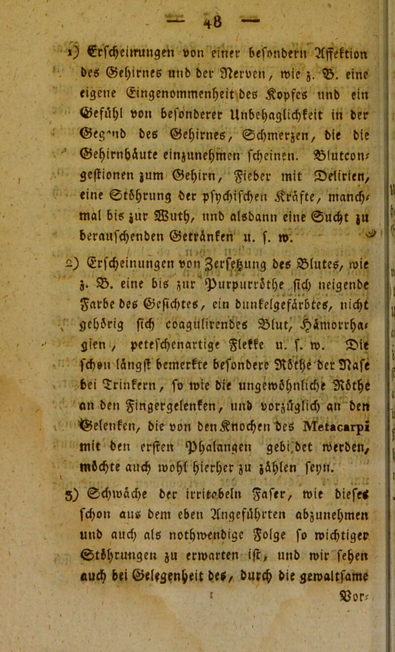 0 €rftheimmgeh »on einet- befonbertt 3(ffeftion beß ©eljirneß uttb ber 3}er»ett, wie 5. 93. eine eigene Eingenommenheit beß £opfeß ttnb ein ©eftfljl »ott befönberer Unbehaglidjfeit tn ber ©eg-'nb beß ©eljirneß, ©djmerjen, bie bie ©efjirn&Äute einjunehmen fdjeinen. SMutcon* geftionen jum ©ehirn, fieber mit Delirien, eine ©töljrung ber pfpcf)ifd>ea Kräfte, manch* mal biß jur SButh, ttnb alßbantt eine Sucht ju beraufdjenbett ©etrinfen u. f. t». 0 2) Erfcfjeinungcn »on ^crfefcung beß SMuteß, mie 5. 93. eine biß jur ‘Purpurrötlje ftd) neigettbe Sarbebeß ©e|td)teß, ein buufelgefärbleß, nicht ■' gehörig ftdj coaguiirenbeß 231ut, 4>ümorrha< giett, petefdjenartige $leffe u. f. t». £>it fcheu (ätigft bemerfte befonbere SUtlje ber !ftafe bei Srittfern, fo wie bie ungewöhnliche Siöthe an ben ^ingergelenfen, ttnb »orjfiglid) an ben t&elenfen, bie »on ben Knochen beß Metacarpi mit ben erfreu ‘Phalangen gebi.bet merben, möchte auch i»ofjl ^ier^cr ju feptt. , ti. •» 5) ©d)tuad)e ber irritcbeltt $aftr, wie biefe* fchon attß bent eben 2fngefiihrten abjunehmen uttb aud) als notfjtuettbigc $olge fo nichtiger ©tfchtwigeu j« ermarten ift, uttb mir fe^ett auch bei ©elegenheit beß, burch bie geroaltfame H \ k « «I i1 1 5 1 t 93or*