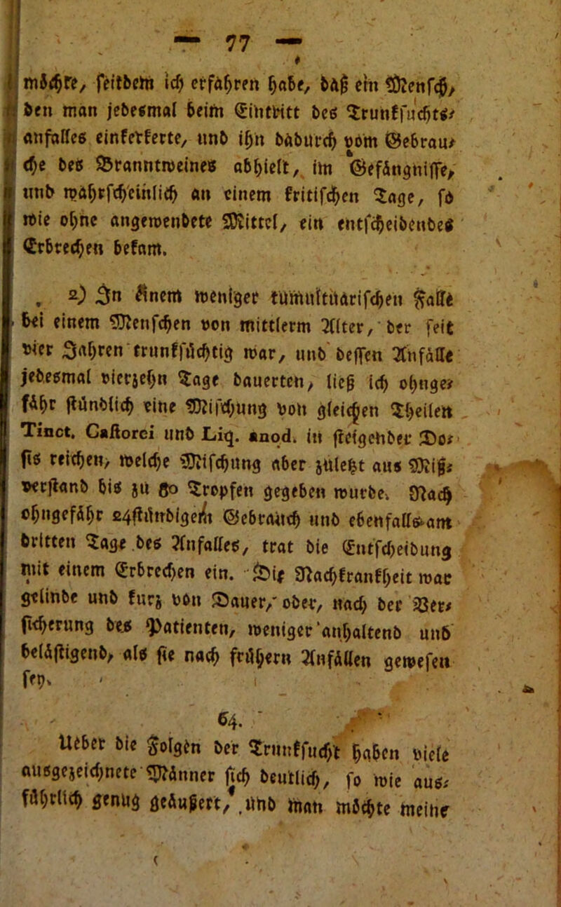 * 1 mJcbre, feftbem id) erfahren habe, bftg ein t&enfcb, ft ben man jebesmal beim (Jinttitt be« Srunffucbt*/ i anfalfes einfcrferte, unb i(jn babutdj vom ©ebrau* (ty beß SBrannttveines abl>ielt, im ©efangnifie, nnb mäf;tfd)cmli<fj an einem fritifcben Sage, fd mie ohne angeroenbete Mittel, ein entfdjeibeube« €rbterf;en befam. , 2) 3n Einern menigee tümuttrtdrifcben ftalli - M «i««m SJlcnfcben von mittlerm 2l(ter, ber feit mer fahren trunfftiebtig mar, unb beflen Unfälle jebesmal vierjef)« Sage bauerten, lieg id) obnge* jlünblicb eine fflKjYtyins von gleichen Sbeilen I Tinct, Caßorci unb Liq. anod. itt ftetgohber JDo/ fts reichen, meldje SRifcbnng aber jule^t au« SSJJigf verjlanb bi« ju ßo Sropfeu gegeben murbe4 0?acb obngefdbr 24fiihrbigei(t ©ebraitcb unb ebenfalteant brltten Sage beß Unfälle«, trat bie (fntfebeibung mit einem (Erbrechen ein. ki* STCacbfranfbeit wac gelinbe unb furj von ©auer/ ober, nach bee ißet# fieberung be« Patienten, weniger anbaltenb unb beliftigenb, al« fte nach fciU;«rn flnfailen gewefeu fep. - i 64. 'J0 *' Ueber bie folgen ber Srunffud)t &g5en viele ausgejeiebnete Dinner fjcb beuHicf;, fo wie au«.' fflbrlicb genug ge&ugert, .iihb man möchte meine