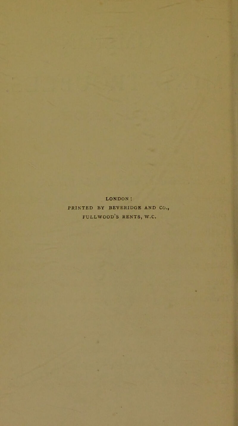 LONDON: PRINTED BY BEVERIDGE AND CO., fullwood's RENTS, W.C.